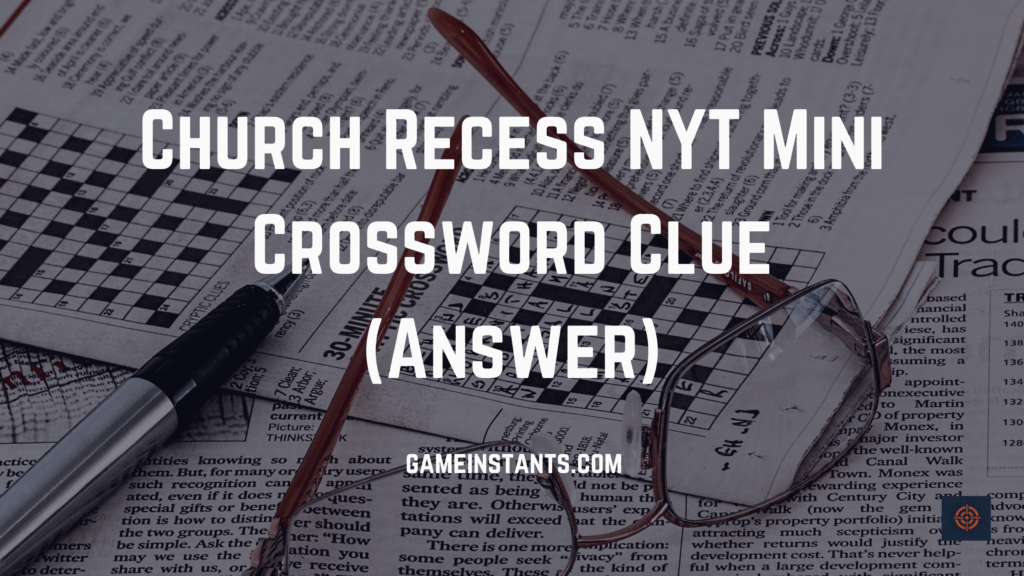 Church Recess NYT Mini Crossword Clue 2023 Gameinstants