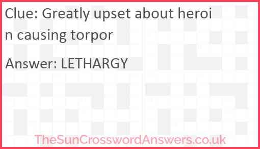 Greatly Upset About Heroin Causing Torpor Crossword Clue 